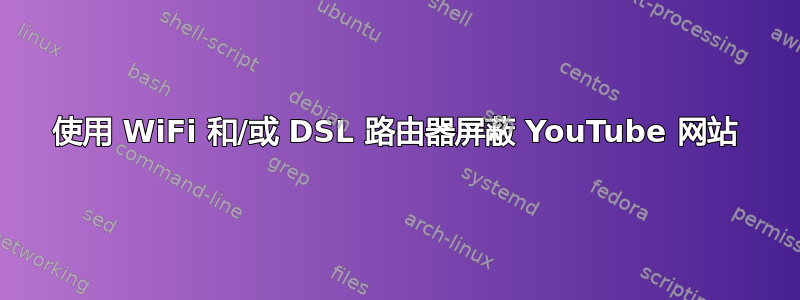 使用 WiFi 和/或 DSL 路由器屏蔽 YouTube 网站