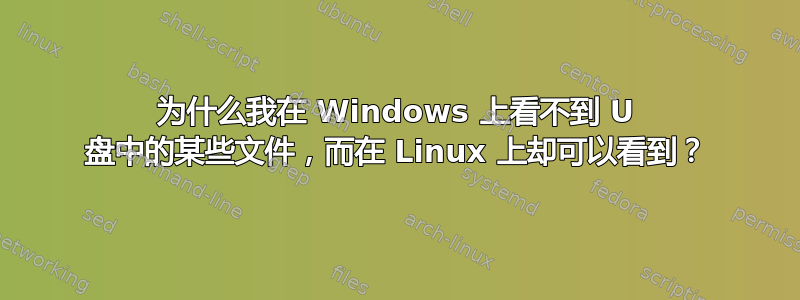 为什么我在 Windows 上看不到 U 盘中的某些文件，而在 Linux 上却可以看到？