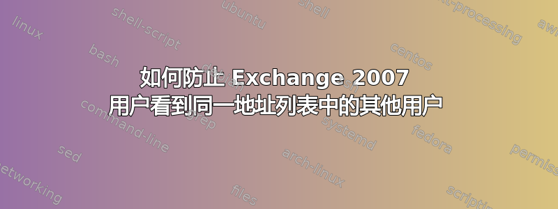 如何防止 Exchange 2007 用户看到同一地址列表中的其他用户