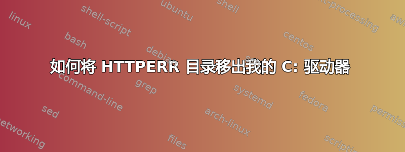 如何将 HTTPERR 目录移出我的 C: 驱动器