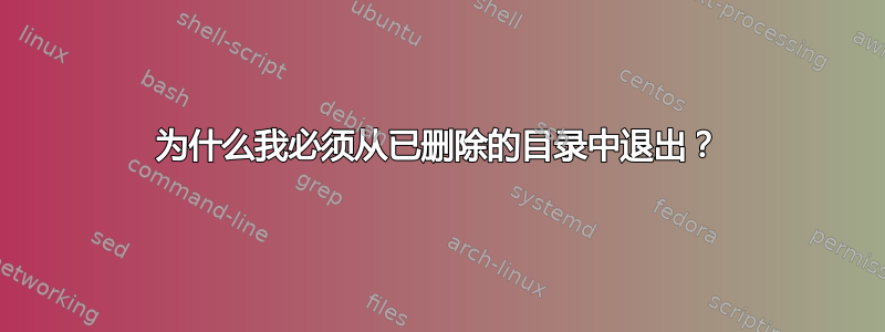 为什么我必须从已删除的目录中退出？