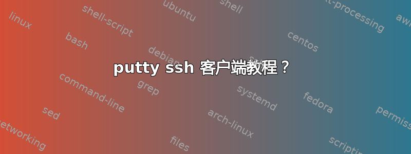 putty ssh 客户端教程？