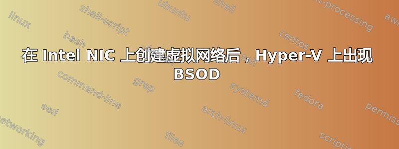 在 Intel NIC 上创建虚拟网络后，Hyper-V 上出现 BSOD