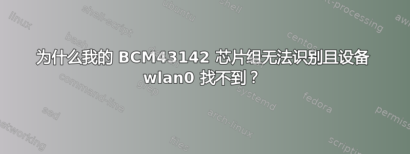 为什么我的 BCM43142 芯片组无法识别且设备 wlan0 找不到？