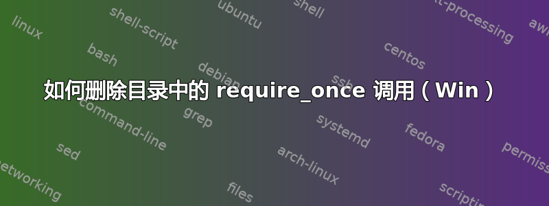 如何删除目录中的 require_once 调用（Win）