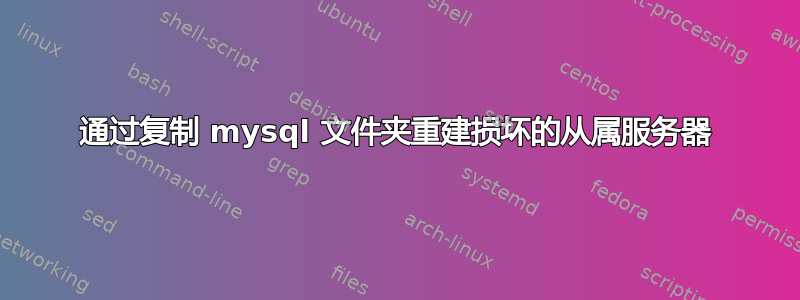 通过复制 mysql 文件夹重建损坏的从属服务器