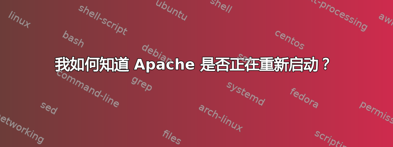 我如何知道 Apache 是否正在重新启动？