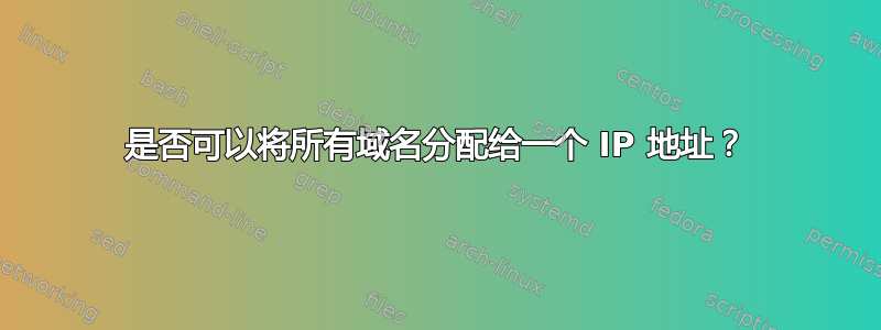 是否可以将所有域名分配给一个 IP 地址？