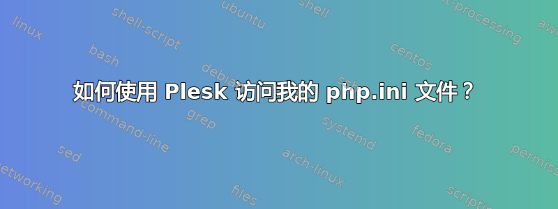 如何使用 Plesk 访问我的 php.ini 文件？