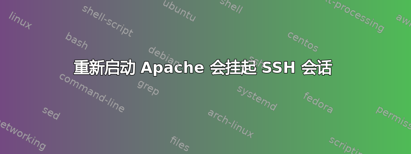 重新启动 Apache 会挂起 SSH 会话