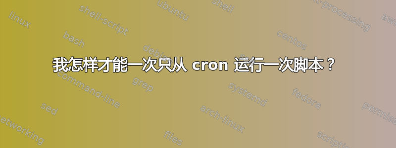 我怎样才能一次只从 cron 运行一次脚本？