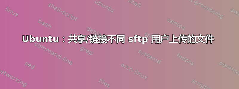 Ubuntu：共享/链接不同 sftp 用户上传的文件