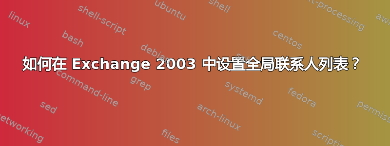 如何在 Exchange 2003 中设置全局联系人列表？