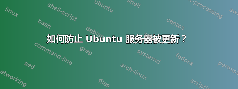 如何防止 Ubuntu 服务器被更新？