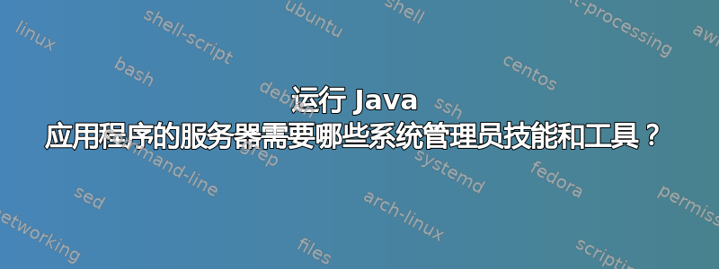 运行 Java 应用程序的服务器需要哪些系统管理员技能和工具？