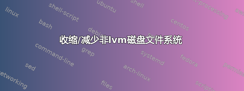 收缩/减少非lvm磁盘文件系统