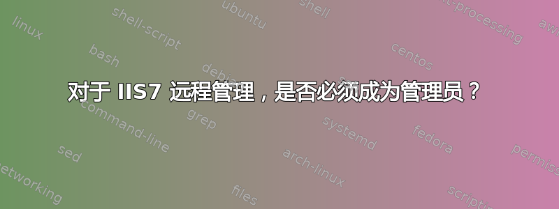 对于 IIS7 远程管理，是否必须成为管理员？