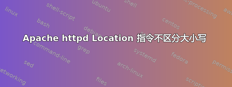 Apache httpd Location 指令不区分大小写