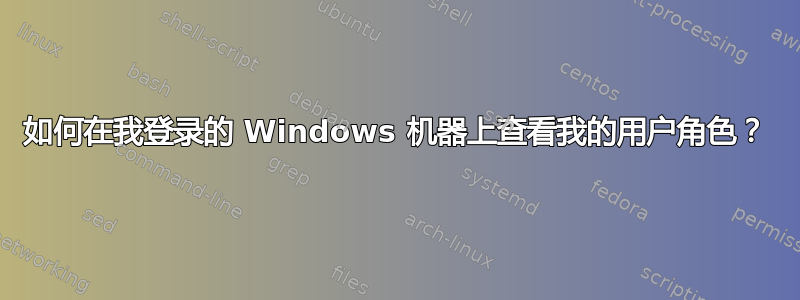 如何在我登录的 Windows 机器上查看我的用户角色？