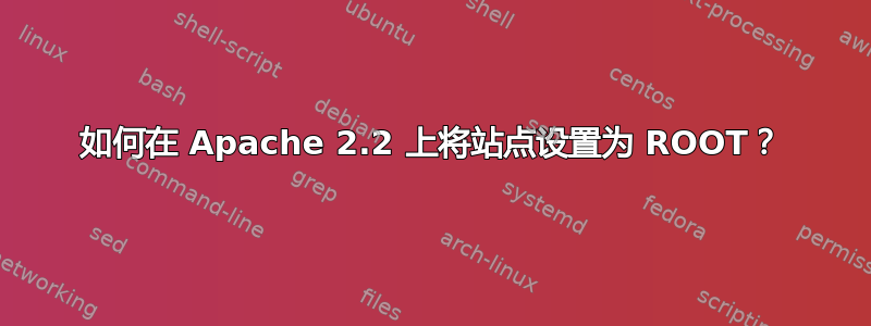 如何在 Apache 2.2 上将站点设置为 ROOT？