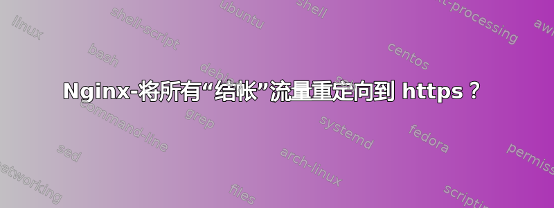 Nginx-将所有“结帐”流量重定向到 https？