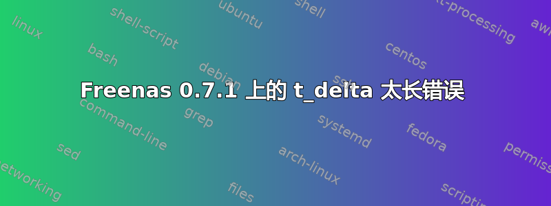 Freenas 0.7.1 上的 t_delta 太长错误