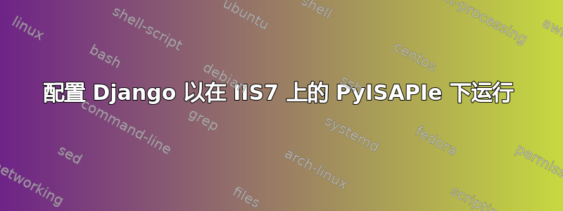 配置 Django 以在 IIS7 上的 PyISAPIe 下运行