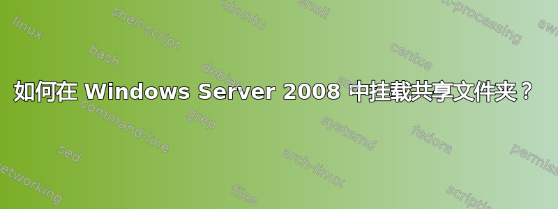 如何在 Windows Server 2008 中挂载共享文件夹？