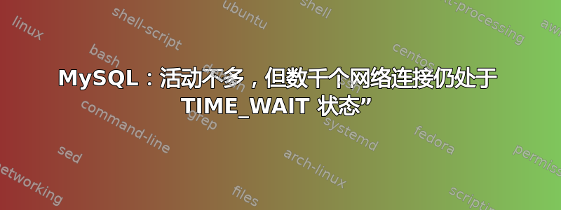 MySQL：活动不多，但数千个网络连接仍处于 TIME_WAIT 状态”