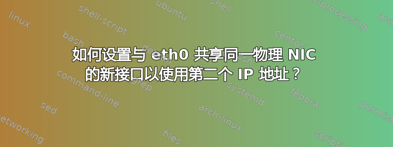 如何设置与 eth0 共享同一物理 NIC 的新接口以使用第二个 IP 地址？