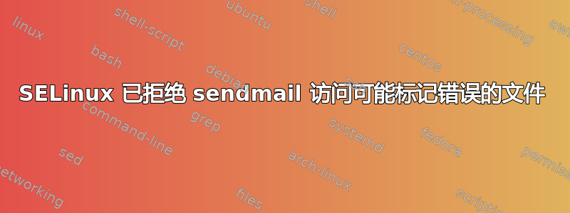 SELinux 已拒绝 sendmail 访问可能标记错误的文件