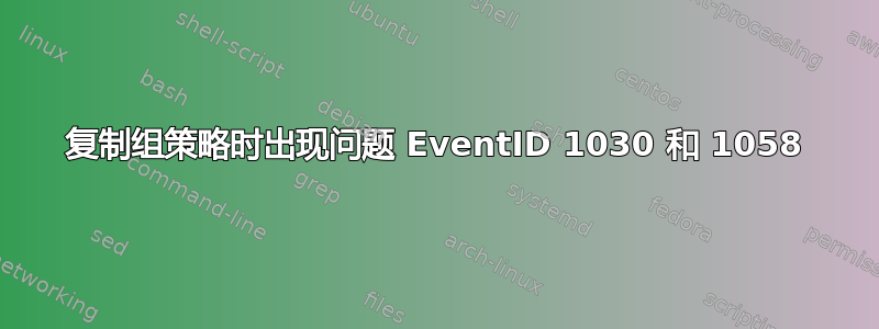 复制组策略时出现问题 EventID 1030 和 1058