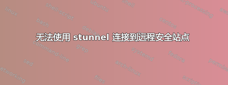 无法使用 stunnel 连接到远程安全站点