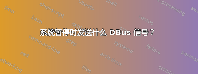 系统暂停时发送什么 DBus 信号？