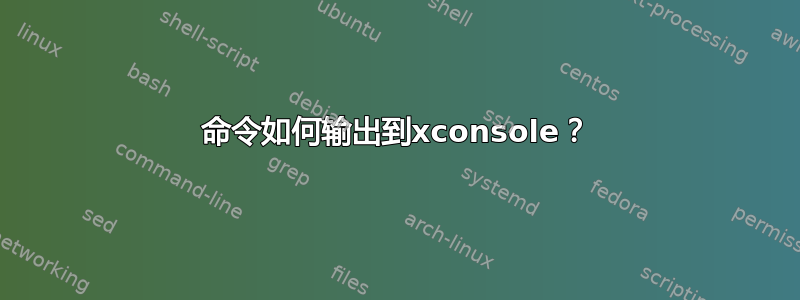 命令如何输出到xconsole？