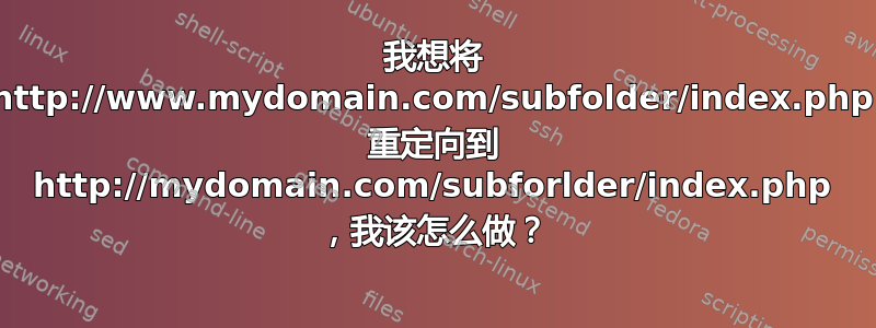 我想将 http://www.mydomain.com/subfolder/index.php 重定向到 http://mydomain.com/subforlder/index.php ，我该怎么做？