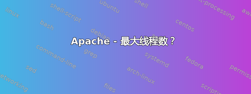 Apache - 最大线程数？