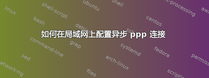 如何在局域网上配置异步 ppp 连接