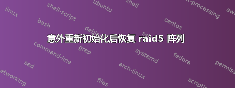 意外重新初始化后恢复 raid5 阵列