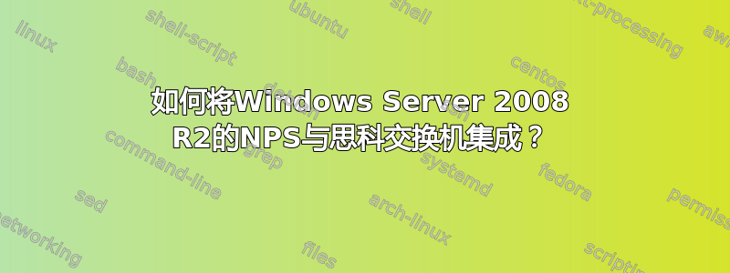 如何将Windows Server 2008 R2的NPS与思科交换机集成？