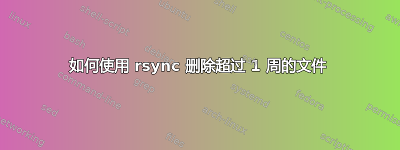 如何使用 rsync 删除超过 1 周的文件