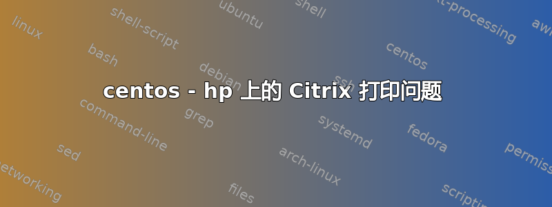 centos - hp 上的 Citrix 打印问题