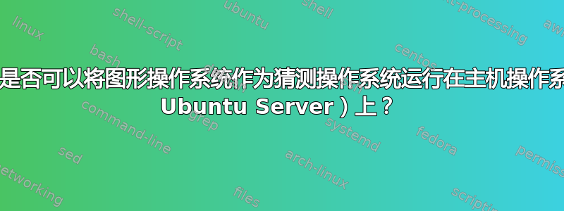 KVM：是否可以将图形操作系统作为猜测操作系统运行在主机操作系统（如 Ubuntu Server）上？