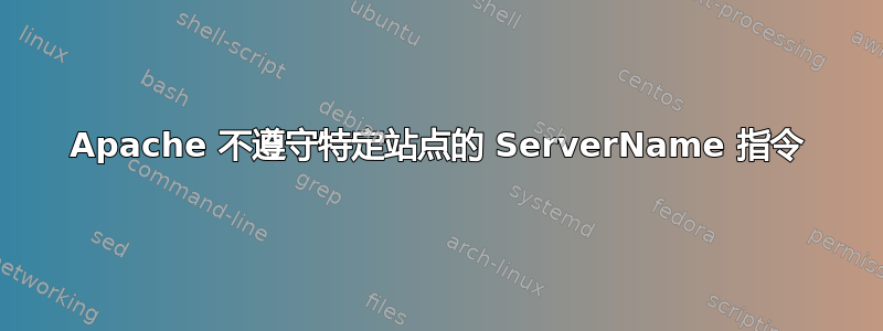 Apache 不遵守特定站点的 ServerName 指令