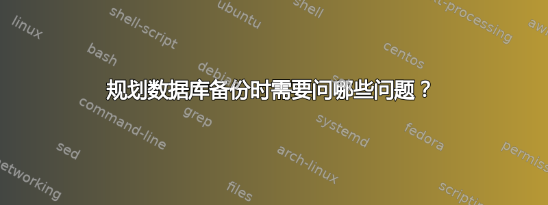 规划数据库备份时需要问哪些问题？