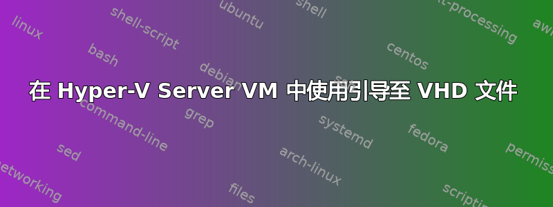 在 Hyper-V Server VM 中使用引导至 VHD 文件