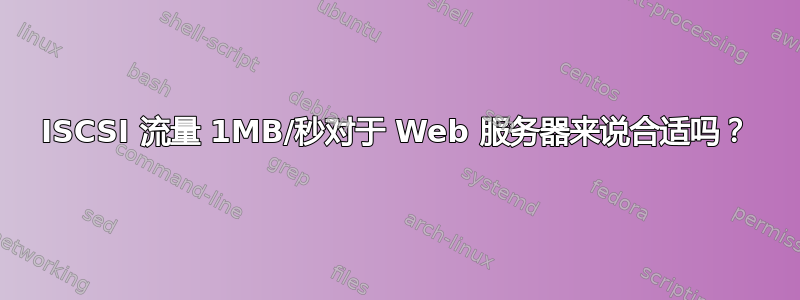 ISCSI 流量 1MB/秒对于 Web 服务器来说合适吗？