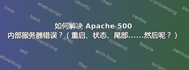 如何解决 Apache 500 内部服务器错误？（重启、状态、尾部......然后呢？）