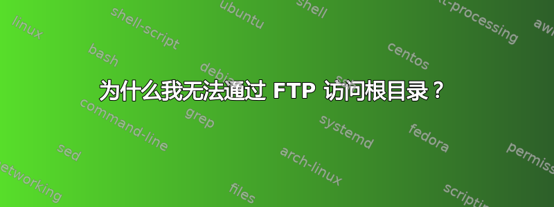 为什么我无法通过 FTP 访问根目录？