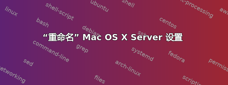 “重命名” Mac OS X Server 设置